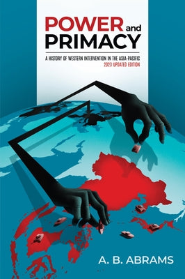 Power and Primacy: A History of Western Intervention in the Asia-Pacific: 2023 Updated Edition by Abrams, A. B.