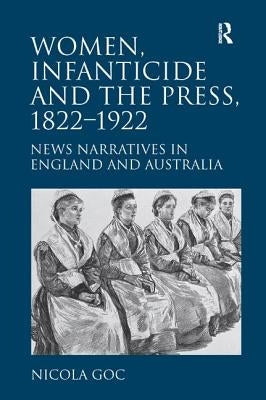 Women, Infanticide and the Press, 1822-1922: News Narratives in England and Australia by Goc, Nicola