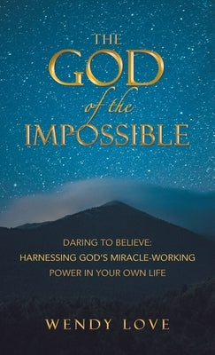 The God of the impossible: Daring to Believe: Harnessing God's Miracle-Working Power in Your Own Life by Love, Wendy
