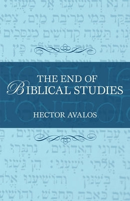 The End of Biblical Studies by Avalos, Hector