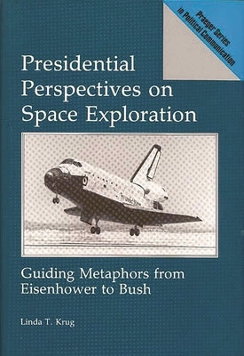 Presidential Perspectives on Space Exploration: Guiding Metaphors from Eisenhower to Bush by Krug, Linda