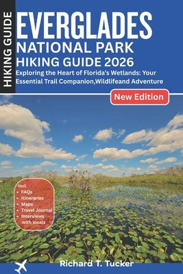 Everglades National Park Hiking Guide 2026: Exploring the Heart of Florida's Wetlands: Your Essential Trail Companion, Wildlife and Adventure by Tucker, Richard T.