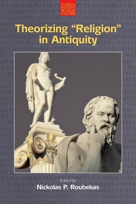 Theorizing Religion in Antiquity by Roubekas, Nickolas P.