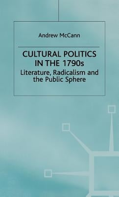 Cultural Politics in the 1790s: Literature, Radicalism and the Public Sphere by McCann, A.