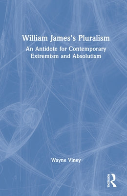William James's Pluralism: An Antidote for Contemporary Extremism and Absolutism by Viney, Wayne