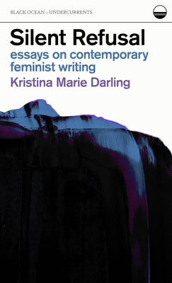 Silent Refusal: Essays on Contemporary Feminist Writing: Essays on Contemporary Feminist Writing by Darling, Kristina Marie