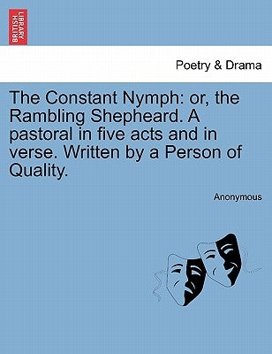 The Constant Nymph: Or, the Rambling Shepheard. a Pastoral in Five Acts and in Verse. Written by a Person of Quality. by Anonymous