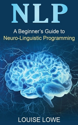 Nlp: A Beginner's Guide to Neuro-Linguistic Programming by Lowe, Louise