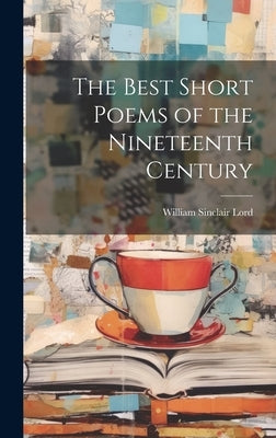 The Best Short Poems of the Nineteenth Century by Lord, William Sinclair