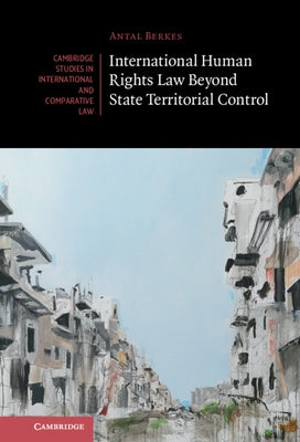 International Human Rights Law Beyond State Territorial Control by Berkes, Antal