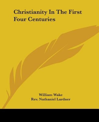 Christianity In The First Four Centuries by Wake, William