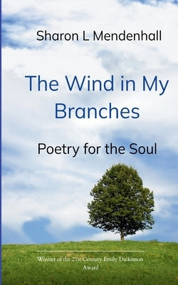 The Wind in My Branches Poetry for the Soul by Mendenhall, Sharon L.