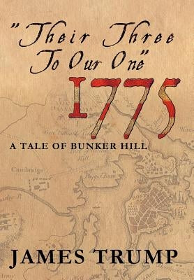 ''Their Three to Our One'' 1775: A Tale of Bunker Hill by Trump, James