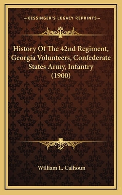History of the 42nd Regiment, Georgia Volunteers, Confederate States Army, Infantry (1900) by Calhoun, William L.