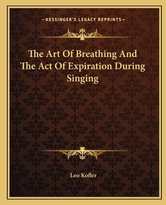 The Art Of Breathing And The Act Of Expiration During Singing by Kofler, Leo