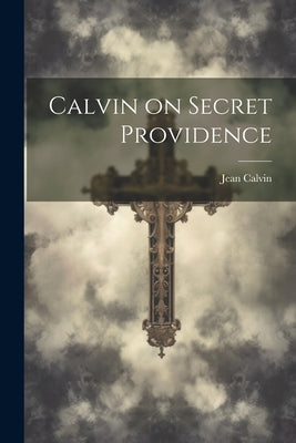 Calvin on Secret Providence by Calvin, Jean