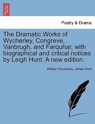 The Dramatic Works of Wycherley, Congreve, Vanbrugh, and Farquhar, with biographical and critical notices by Leigh Hunt. A new edition. by Wycherley, William