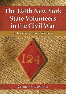 The 124th New York State Volunteers in the Civil War: A History and Roster by Larocca, Charles J.
