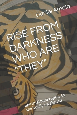 Rise from Darkness Who Are They: Memoir from spiritual bankruptcy to spiritually awakened by Arnold, Daniel A.