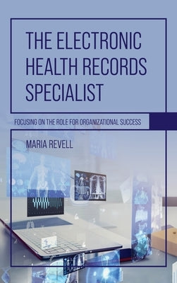 Electronic Health Records Specialist: Focusing on the Role for Organizational Success by Revell, Maria