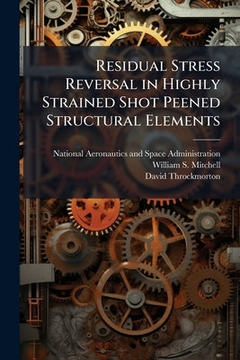 Residual Stress Reversal in Highly Strained Shot Peened Structural Elements by National Aeronautics and Space Administr