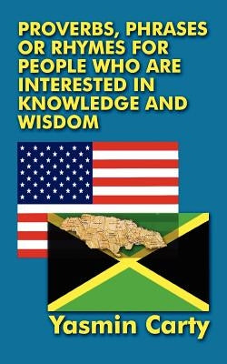 Proverbs, Phrases, or Rhymes for People Who Are Interested in Knowledge and Wisdom by Carty, Yasmin