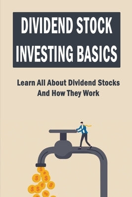 Dividend Stock Investing Basics: Learn All About Dividend Stocks And How They Work by Klosner, Hans
