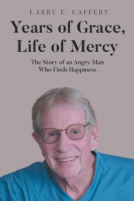 Years of Grace, Life of Mercy: The Story of an Angry Man Who Finds Happiness by Caffery, Larry E.
