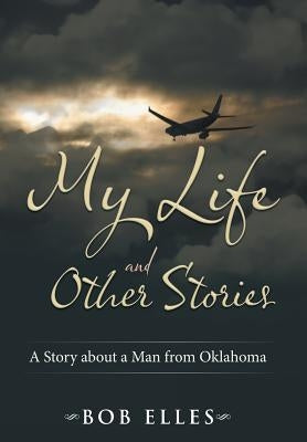 My Life and Other Stories: A Story about a Man from Oklahoma by Elles, Bob