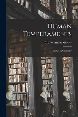 Human Temperaments: Studies in Character by Mercier, Charles Arthur 1852-1919