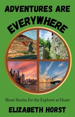 Adventures Are Everywhere: Short Stories for the Explorer at Heart by Horst, Elizabeth