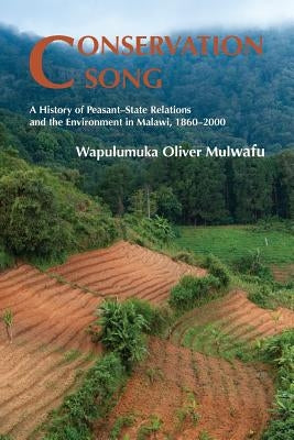 Conservation Song: A History of Peasant-State Relations and the Environment in Malawi, 1860-2000. by Mulwafu, Wapulumuka Oliver