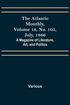 The Atlantic Monthly, Volume 18, No. 105, July, 1866; A Magazine of Literature, Art, and Politics by Various