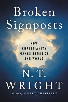 Broken Signposts: How Christianity Makes Sense of the World by Wright, N. T.