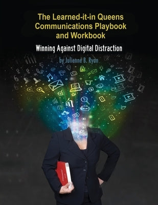 The Learned it in Queens Communications Playbook: Winning Against Digital Distraction by Ryan, Julienne