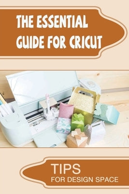 The Essential Guide For Cricut: Tips For Design Space by Greenlees, Rivka