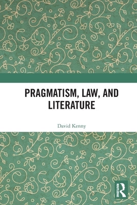 Pragmatism, Law, and Literature by Kenny, David