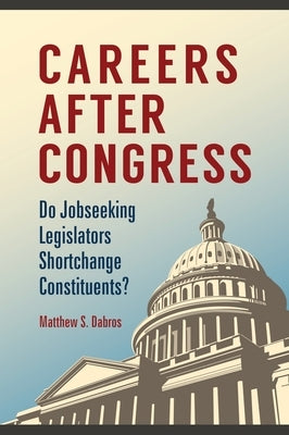 Careers after Congress: Do Jobseeking Legislators Shortchange Constituents? by Dabros, Matthew