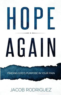 Hope Again: Finding God's Purpose in Your Pain by Rodriguez, Jacob
