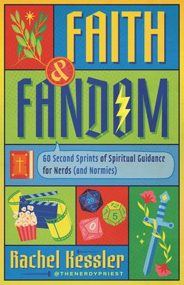Faith and Fandom: 60 Second Sprints of Spiritual Guidance for Nerds (and "Normies") by Kessler, Rachel