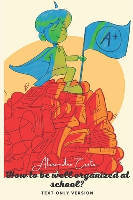How to be well organized in school?: Simple tips just for you! by Crête, Alexandre
