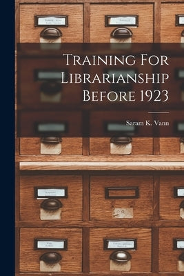 Training For Librarianship Before 1923 by Vann, Saram K.