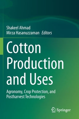 Cotton Production and Uses: Agronomy, Crop Protection, and Postharvest Technologies by Ahmad, Shakeel