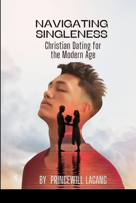 Navigating Singleness: Christian Dating for the Modern Age by Lagang, Princewill