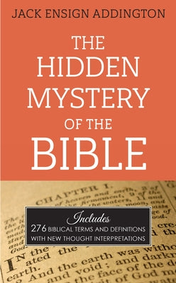 The Hidden Mystery of the Bible: Includes 276 Biblical Terms and Definitions with New Thought Interpretations by Addington, Jack Ensign