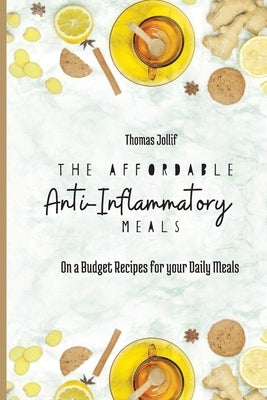 The Affordable Anti-Inflammatory Meals: On a Budget Recipes for your Daily Meals by Jollif, Thomas