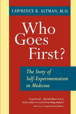 Who Goes First? the Story of Self-Experimentation by Altman, Lawrence K.