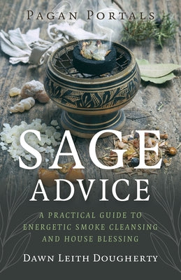 Pagan Portals - Sage Advice: A Practical Guide to Energetic Smoke Cleansing and House Blessing by Leith Dougherty, Dawn