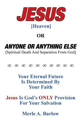 Jesus [Heaven]: Or Anyone or Anything Else [Spiritual Death And Separation From God] by Barlow, Merle a.