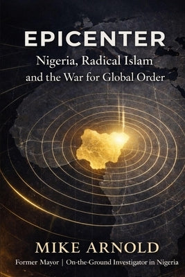Epicenter: Nigeria, Radical Islam, and the War for Global Order by Arnold, Mike